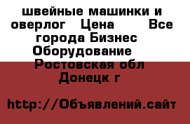 швейные машинки и оверлог › Цена ­ 1 - Все города Бизнес » Оборудование   . Ростовская обл.,Донецк г.